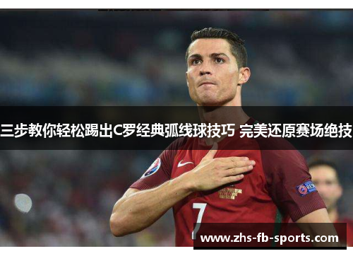 三步教你轻松踢出C罗经典弧线球技巧 完美还原赛场绝技 三步教你轻松踢出C罗经典弧线球技巧 完美还原赛场绝技