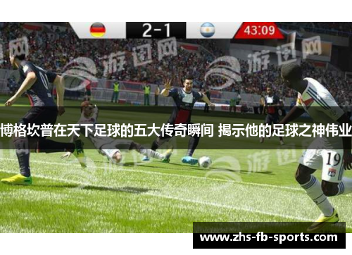 博格坎普在天下足球的五大传奇瞬间 揭示他的足球之神伟业 博格坎普在天下足球的五大传奇瞬间 揭示他的足球之神伟业