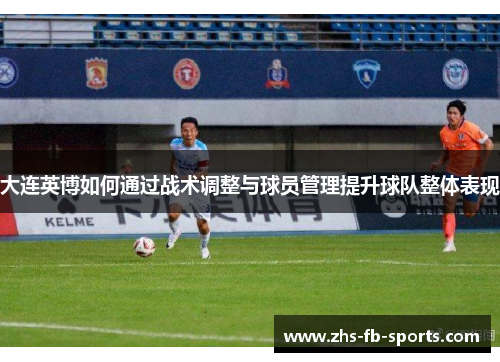 大连英博如何通过战术调整与球员管理提升球队整体表现 大连英博如何通过战术调整与球员管理提升球队整体表现