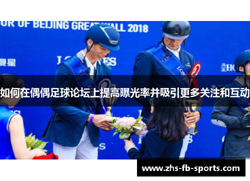 如何在偶偶足球论坛上提高曝光率并吸引更多关注和互动 如何在偶偶足球论坛上提高曝光率并吸引更多关注和互动