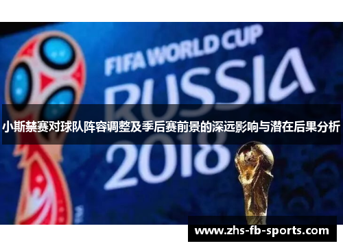 小斯禁赛对球队阵容调整及季后赛前景的深远影响与潜在后果分析 小斯禁赛对球队阵容调整及季后赛前景的深远影响与潜在后果分析