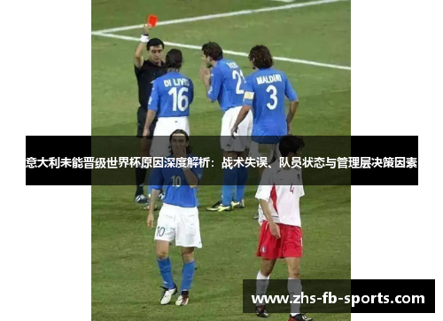 意大利未能晋级世界杯原因深度解析:战术失误、队员状态与管理层决策因素 意大利未能晋级世界杯原因深度解析:战术失误、队员状态与管理层决策因素