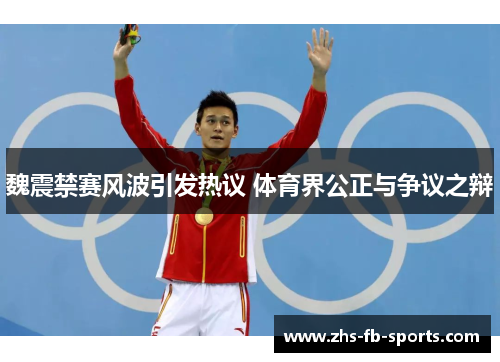 魏震禁赛风波引发热议 体育界公正与争议之辩 魏震禁赛风波引发热议 体育界公正与争议之辩