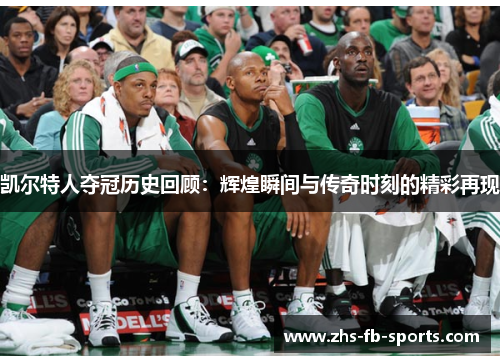 凯尔特人夺冠历史回顾:辉煌瞬间与传奇时刻的精彩再现 凯尔特人夺冠历史回顾:辉煌瞬间与传奇时刻的精彩再现