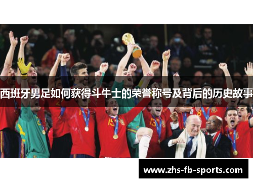 西班牙男足如何获得斗牛士的荣誉称号及背后的历史故事 西班牙男足如何获得斗牛士的荣誉称号及背后的历史故事