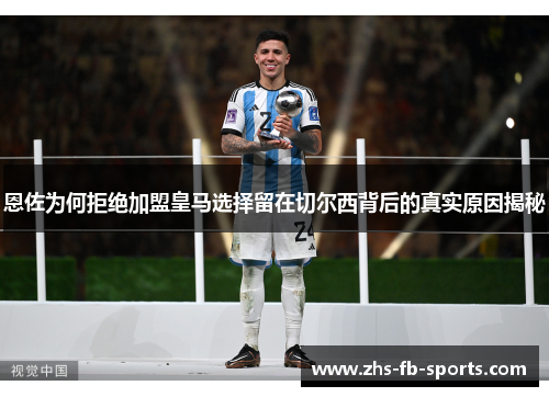 恩佐为何拒绝加盟皇马选择留在切尔西背后的真实原因揭秘 恩佐为何拒绝加盟皇马选择留在切尔西背后的真实原因揭秘