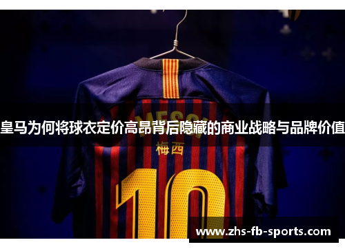 皇马为何将球衣定价高昂背后隐藏的商业战略与品牌价值 皇马为何将球衣定价高昂背后隐藏的商业战略与品牌价值