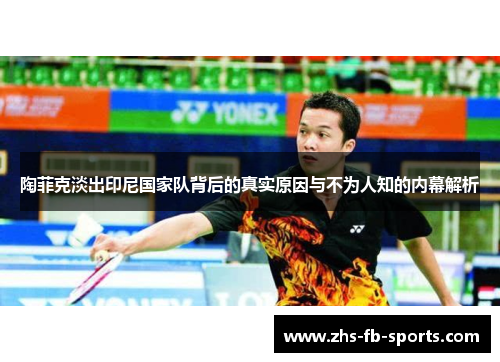 陶菲克淡出印尼国家队背后的真实原因与不为人知的内幕解析 陶菲克淡出印尼国家队背后的真实原因与不为人知的内幕解析