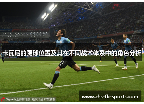 卡瓦尼的踢球位置及其在不同战术体系中的角色分析 卡瓦尼的踢球位置及其在不同战术体系中的角色分析