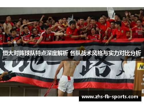 恒大对阵球队特点深度解析 各队战术风格与实力对比分析 恒大对阵球队特点深度解析 各队战术风格与实力对比分析