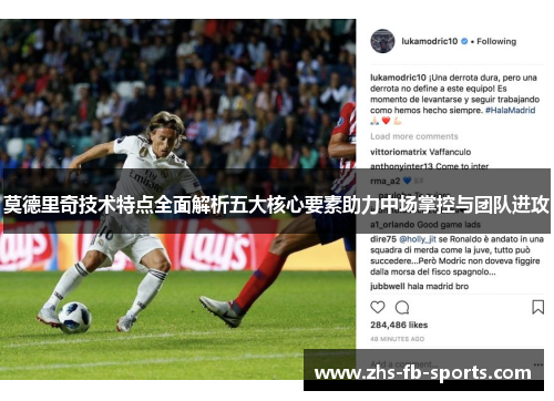 莫德里奇技术特点全面解析五大核心要素助力中场掌控与团队进攻 莫德里奇技术特点全面解析五大核心要素助力中场掌控与团队进攻