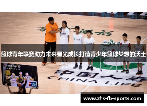 篮球青年联赛助力未来星光成长打造青少年篮球梦想的沃土 篮球青年联赛助力未来星光成长打造青少年篮球梦想的沃土