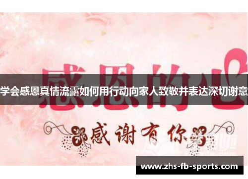 学会感恩真情流露如何用行动向家人致敬并表达深切谢意 学会感恩真情流露如何用行动向家人致敬并表达深切谢意