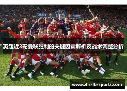 英超近3轮曼联胜利的关键因素解析及战术调整分析 英超近3轮曼联胜利的关键因素解析及战术调整分析