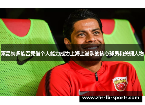 莱昂纳多能否凭借个人能力成为上海上港队的核心球员和关键人物 莱昂纳多能否凭借个人能力成为上海上港队的核心球员和关键人物