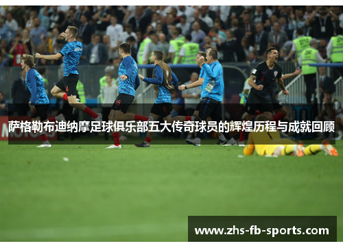 萨格勒布迪纳摩足球俱乐部五大传奇球员的辉煌历程与成就回顾 萨格勒布迪纳摩足球俱乐部五大传奇球员的辉煌历程与成就回顾