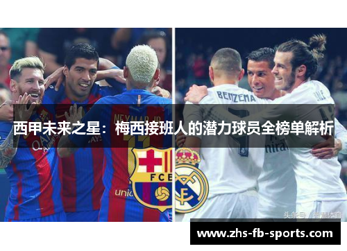 西甲未来之星:梅西接班人的潜力球员全榜单解析 西甲未来之星:梅西接班人的潜力球员全榜单解析