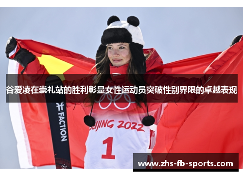 谷爱凌在崇礼站的胜利彰显女性运动员突破性别界限的卓越表现 谷爱凌在崇礼站的胜利彰显女性运动员突破性别界限的卓越表现