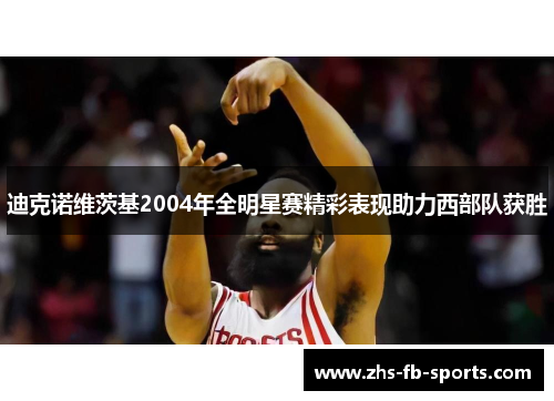 迪克诺维茨基2004年全明星赛精彩表现助力西部队获胜