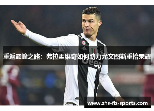 重返巅峰之路:弗拉霍维奇如何助力尤文图斯重拾荣耀