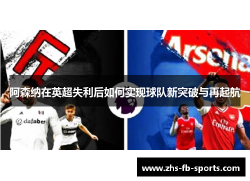 阿森纳在英超失利后如何实现球队新突破与再起航