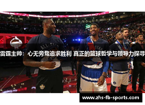 雷霆主帅:心无旁骛追求胜利 真正的篮球哲学与领导力探寻 雷霆主帅:心无旁骛追求胜利 真正的篮球哲学与领导力探寻