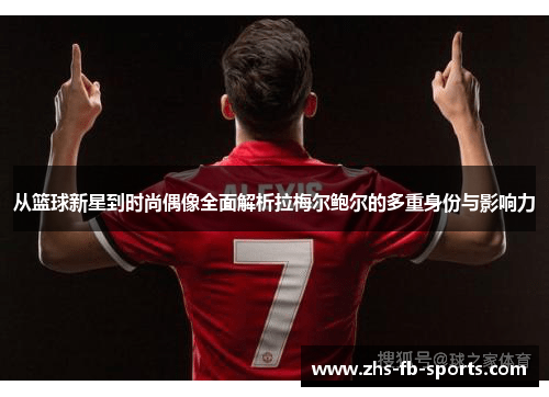 从篮球新星到时尚偶像全面解析拉梅尔鲍尔的多重身份与影响力