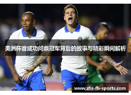 美洲杯谁成功问鼎冠军背后的故事与精彩瞬间解析 美洲杯谁成功问鼎冠军背后的故事与精彩瞬间解析