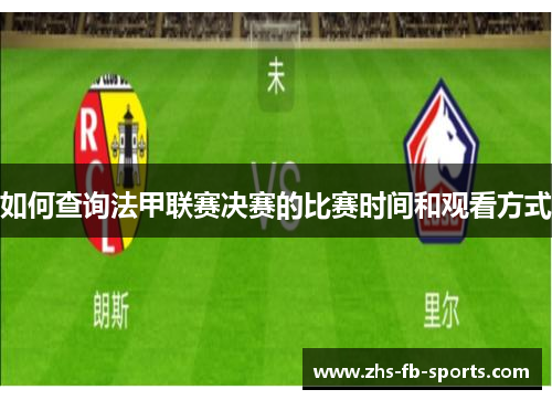 如何查询法甲联赛决赛的比赛时间和观看方式