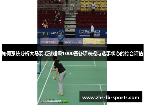 如何系统分析大马羽毛球超级1000赛各项表现与选手状态的综合评估 如何系统分析大马羽毛球超级1000赛各项表现与选手状态的综合评估