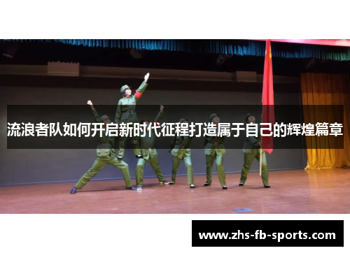 流浪者队如何开启新时代征程打造属于自己的辉煌篇章 流浪者队如何开启新时代征程打造属于自己的辉煌篇章