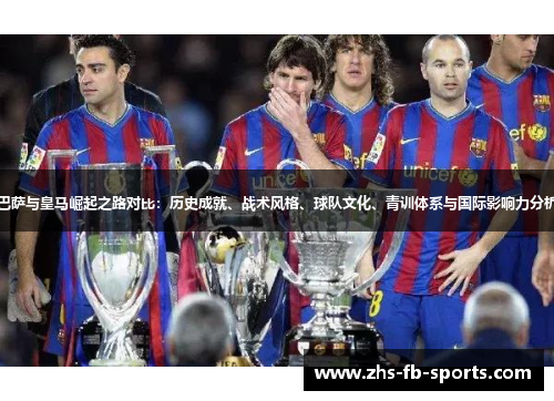 巴萨与皇马崛起之路对比：历史成就、战术风格、球队文化、青训体系与国际影响力分析