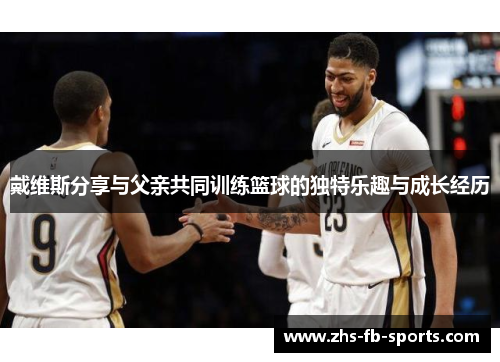 戴维斯分享与父亲共同训练篮球的独特乐趣与成长经历