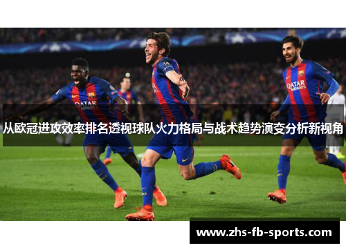 从欧冠进攻效率排名透视球队火力格局与战术趋势演变分析新视角
