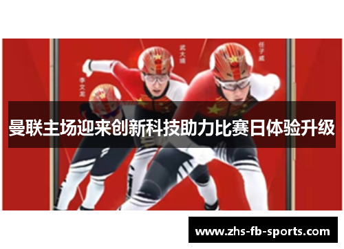 曼联主场迎来创新科技助力比赛日体验升级