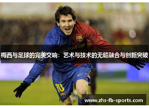 梅西与足球的完美交响：艺术与技术的无缝融合与创新突破