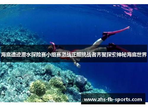 海底遗迹潜水探险赛小组赛激战正酣挑战者齐聚探索神秘海底世界
