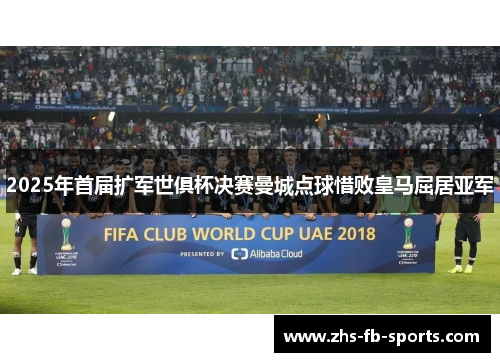 2025年首届扩军世俱杯决赛曼城点球惜败皇马屈居亚军