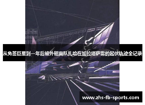 从免签巨星到一年后被外租离队扎哈在加拉塔萨雷的起伏轨迹全记录