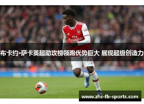 布卡约·萨卡英超助攻榜领跑优势巨大 展现超级创造力