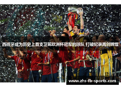 西班牙成为历史上首支卫冕欧洲杯冠军的球队 打破纪录再创辉煌