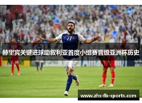 赫里宾关键进球助叙利亚首度小组赛晋级亚洲杯历史
