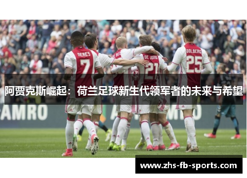 阿贾克斯崛起：荷兰足球新生代领军者的未来与希望