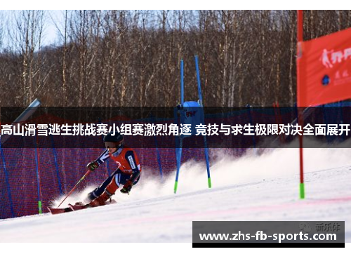 高山滑雪逃生挑战赛小组赛激烈角逐 竞技与求生极限对决全面展开