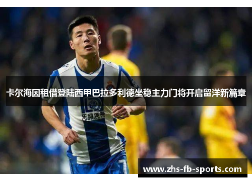 卡尔海因租借登陆西甲巴拉多利德坐稳主力门将开启留洋新篇章