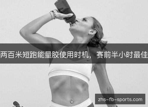 两百米短跑能量胶使用时机，赛前半小时最佳